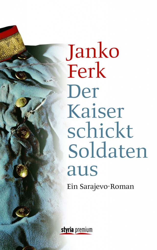 Der Kaiser schickt Soldaten aus - ein Sarajevo-Roman von Prof. Dr. Janko Ferk ist erschienen im Styria Premium Verlag Der Kaiser schickt Soldaten aus - ein Sarajevo-Roman von Prof. Dr. Janko Ferk ist erschienen im Styria Premium Verlag