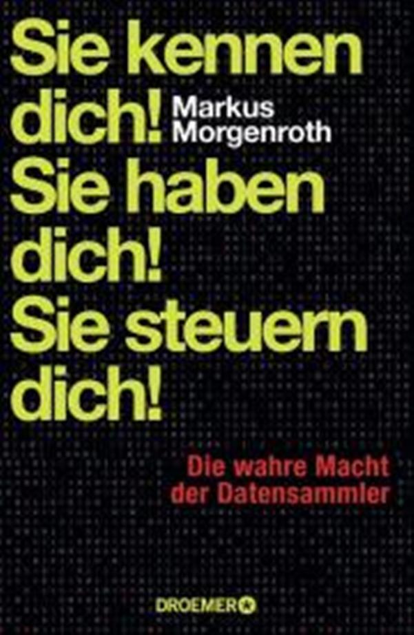 Sie kennen dich! Sie haben dich! Sie steuern dich! Die wahre Macht der Datensammler - von Markus Morgenroth erschienen bei der Verlagsgruppe Droemer Knaur GmbH & Co. KG Sie kennen dich! Sie haben dich! Sie steuern dich! Die wahre Macht der Datensammler - von Markus Morgenroth erschienen bei der Verlagsgruppe Droemer Knaur GmbH & Co. KG