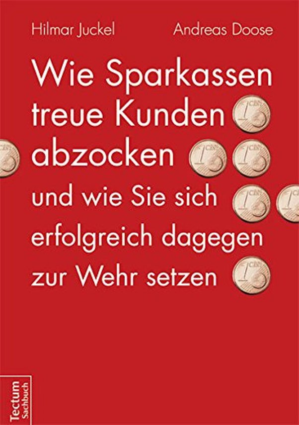 Wie Sparkassen treue Kunden abzocken und wie Sie sich erfolgreich dagegen zur Wehr setzen - von Hilmar Juckel und Andreas Doose ist erschienen im Tectum-Verlag Wie Sparkassen treue Kunden abzocken und wie Sie sich erfolgreich dagegen zur Wehr setzen - von Hilmar Juckel und Andreas Doose ist erschienen im Tectum-Verlag