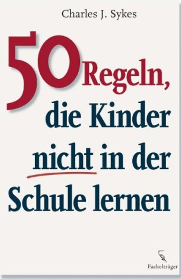 50 Regeln, die Kinder nicht in der Schule lernen - von Charles J. Sykes ist erschienen im Fackelträger-Verlag 50 Regeln, die Kinder nicht in der Schule lernen - von Charles J. Sykes ist erschienen im Fackelträger-Verlag