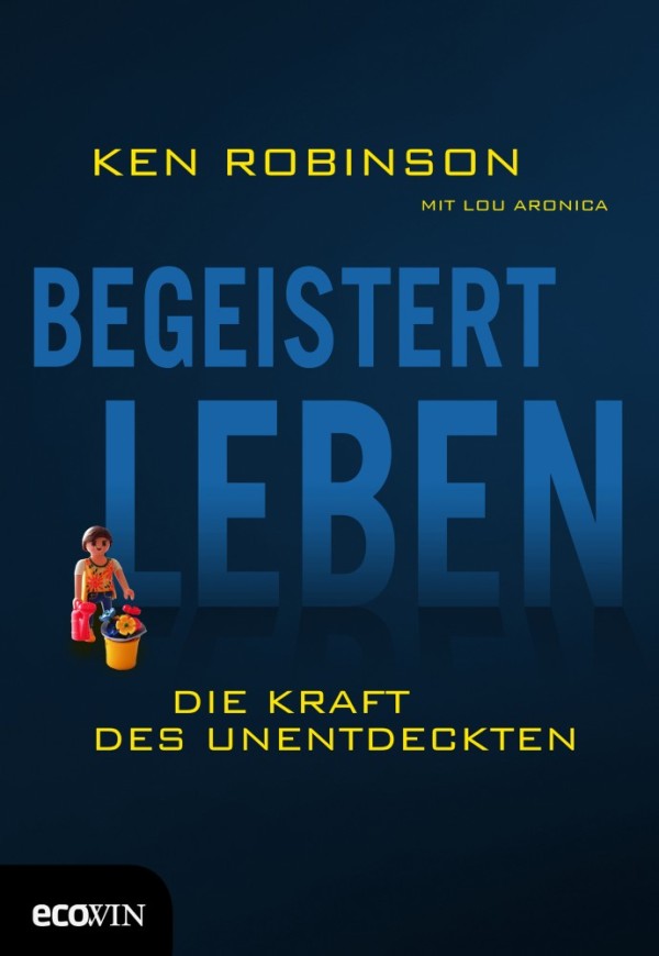 Begeistert leben - Die Kraft des Unentdeckten - von Ken Robinson mit Lou Aronica ist erschienen im Ecowin Verlag Begeistert leben - Die Kraft des Unentdeckten - von Ken Robinson mit Lou Aronica ist erschienen im Ecowin Verlag