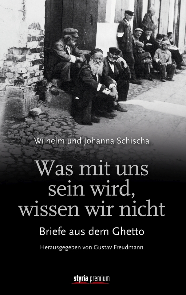 Was mit uns sein wird, wissen wir nicht: Briefe aus dem Ghetto von Gustav Freudmann erschienen im Styria Premium Verlag Was mit uns sein wird, wissen wir nicht: Briefe aus dem Ghetto von Gustav Freudmann erschienen im Styria Premium Verlag