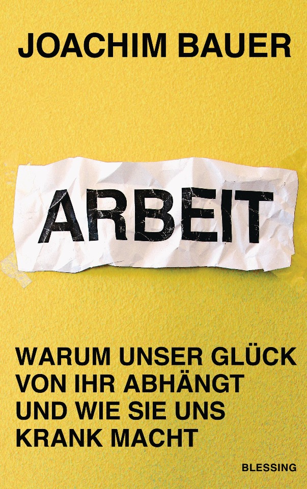Arbeit - Warum unser Glück von ihr abhängt und wie sie uns krank macht von Prof. Dr. med. Joachim Bauer ist erschienen im Karl Blessing Verlag Arbeit - Warum unser Glück von ihr abhängt und wie sie uns krank macht von Prof. Dr. med. Joachim Bauer ist erschienen im Karl Blessing Verlag