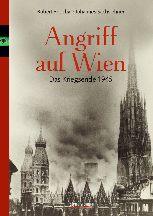 Angriff auf Wien: Das Kriegsende 1945 von Robert Bouchal und Dr. Johannes Sachslehner erschienen im Styria Premium Verlag Angriff auf Wien: Das Kriegsende 1945 von Robert Bouchal und Dr. Johannes Sachslehner erschienen im Styria Premium Verlag
