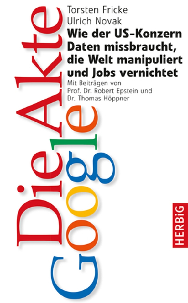 Die Akte Google - Wie der US-Konzern Daten missbraucht, die Welt manipuliert und Jobs vernichtet - von Torsten Fricke und Ulrich Novak ist erschienen im Herbig Verlag Die Akte Google - Wie der US-Konzern Daten missbraucht, die Welt manipuliert und Jobs vernichtet - von Torsten Fricke und Ulrich Novak ist erschienen im Herbig Verlag