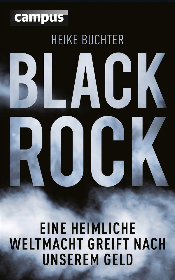 BlackRock - Eine heimliche Weltmacht greift nach unserem Geld - von Heike Buchter ist erschienen im Campus Verlag BlackRock - Eine heimliche Weltmacht greift nach unserem Geld - von Heike Buchter ist erschienen im Campus Verlag