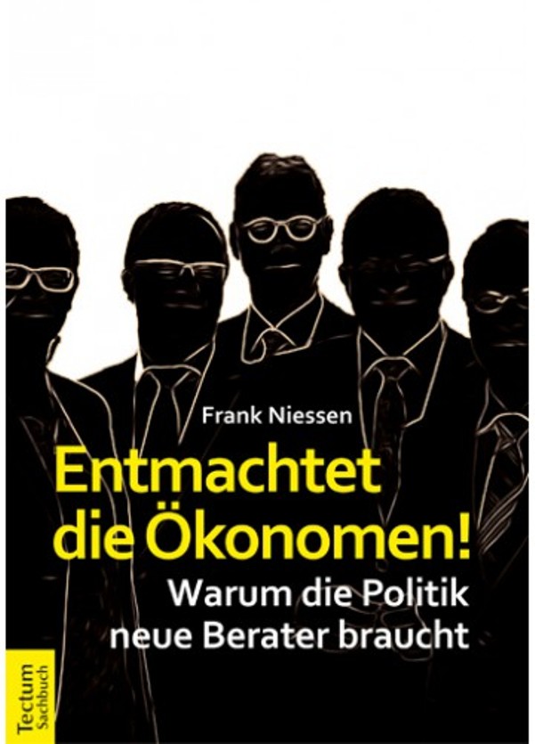 Entmachtet die Ökonomen! Warum die Politik neue Berater braucht - von Frank Niessen ist erschienen im Tectum-Verlag
