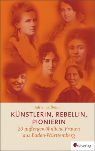 Künstlerin, Rebellin, Pionierin - 20 außergewöhnliche Frauen aus Baden-Württemberg - von Adrienne Braun ist erschienen in der Südverlag GmbH